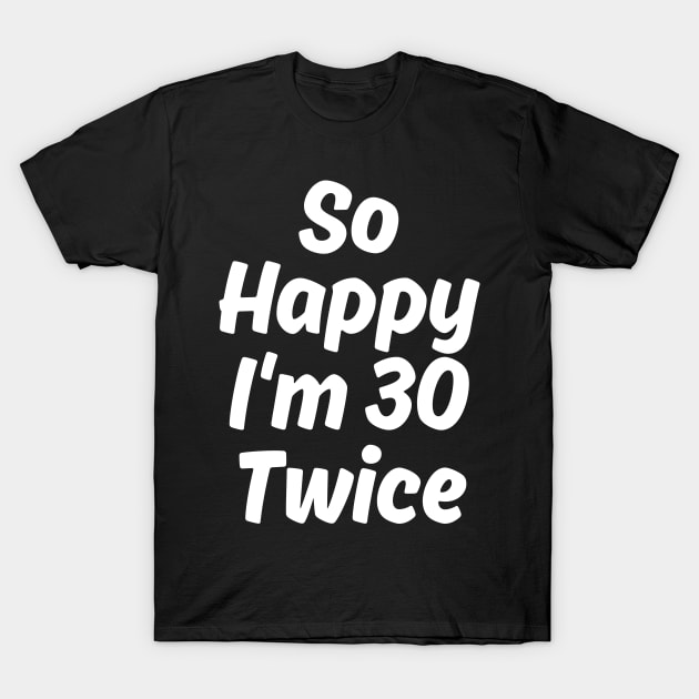 So Happy I'm 30 Twice T-Shirt by manandi1